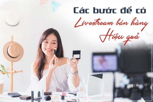 cac buoc live stream hieu qua Chiến lược livestream bán hàng hiệu quả 100%