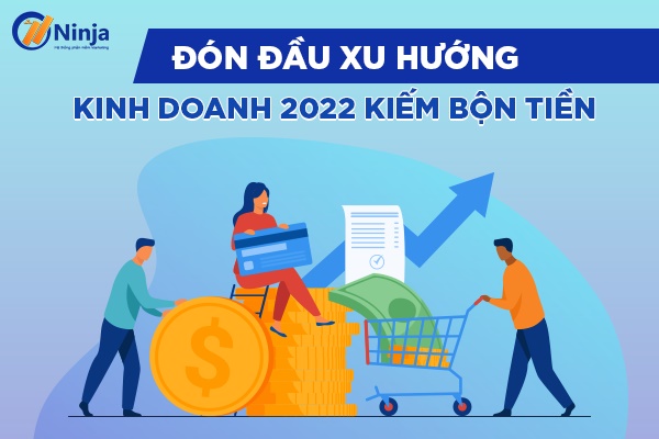xu huong kinh doanh 2022 Đón đầu xu hướng kinh doanh 2022 kiếm bội tiền