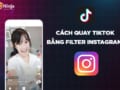 Cách quay tiktok bằng filter instagram