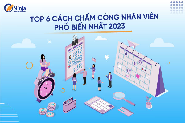top 6 cach cham cong pho bien nhat 2023 Top 6 cách chấm công nhân viên phổ biến nhất 2023