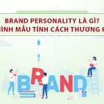 Brand Personality là gì? Cách xây dựng 12 hình mẫu tính cách thương hiệu kinh điển